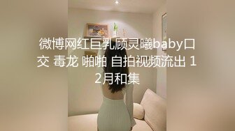 微博网红巨乳顾灵曦baby口交 毒龙 啪啪 自拍视频流出 12月和集