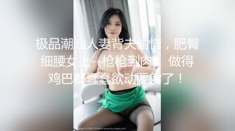 极品潮汕人妻背夫偷情，肥臀细腰女上--枪枪到肉。 做得鸡巴都蠢蠢欲动要射了！