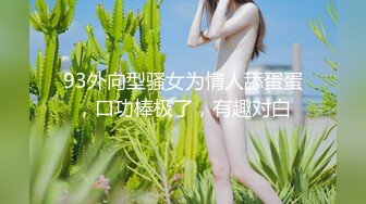 93外向型骚女为情人舔蛋蛋，口功棒极了，有趣对白