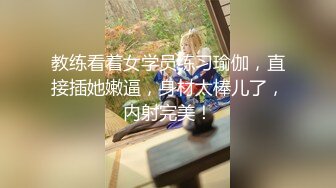 教练看着女学员练习瑜伽，直接插她嫩逼，身材太棒儿了，内射完美！