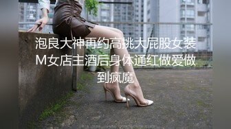 泡良大神再约高挑大屁股女装M女店主酒后身体通红做爱做到疯魔