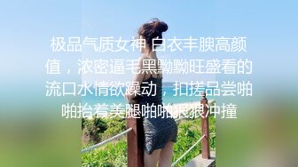 极品气质女神 白衣丰腴高颜值，浓密逼毛黑黝黝旺盛看的流口水情欲躁动，扣搓品尝啪啪抬着美腿啪啪狠狠冲撞