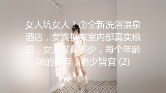 女人坑女人！③全新洗浴温泉酒店，女宾换衣室内部真实偸拍，女人可真不少，每个年龄段的都有，老少皆宜 (2)