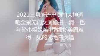 2021三月新流出厕拍大神酒吧全景无门女厕偷拍，清一色年轻小姐姐第4季绿衫美眉难得一见的无毛白虎逼