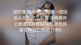 抓奸集锦-特精甄选第一现场街头扭打吃瓜围观 赤裸裸床上被逮还有被割屌的 各色良家女神狼狈瞬间 (186)