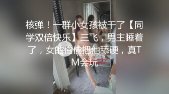 核弹！一群小女孩被干了【同学双倍快乐】三飞，男主睡着了，女的偷偷把他舔硬，真TM会玩