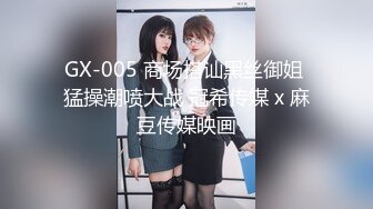 GX-005 商场搭讪黑丝御姐 猛操潮喷大战 冠希传媒 x 麻豆传媒映画