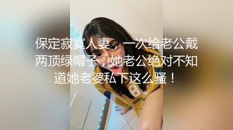 保定寂寞人妻，一次给老公戴两顶绿帽子，她老公绝对不知道她老婆私下这么骚！