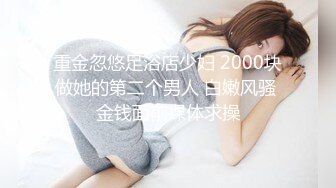 重金忽悠足浴店少妇 2000块做她的第二个男人 白嫩风骚 金钱面前裸体求操