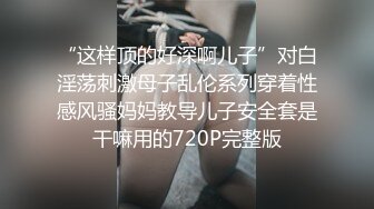 “这样顶的好深啊儿子”对白淫荡刺激母子乱伦系列穿着性感风骚妈妈教导儿子安全套是干嘛用的720P完整版