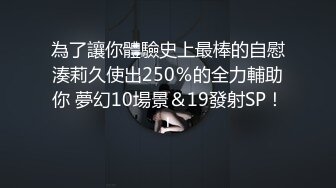 為了讓你體驗史上最棒的自慰湊莉久使出250％的全力輔助你 夢幻10場景＆19發射SP！！