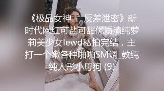 《极品女神☀️反差泄密》新时代网红可盐可甜优质清纯萝莉美少女lewd私拍完结，主打一个嫩各种啪啪SM调_教纯纯人形小母狗 (9)