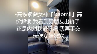 -高铁紫薇女神『Naomii』高价解锁 我看到男朋友出轨了 还是内射我舒服吧 我再手交玩偶女娃嫩穴