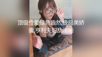 顶级性爱绿意盎然,极品美娇妻,亨利夫妇乱淫啪