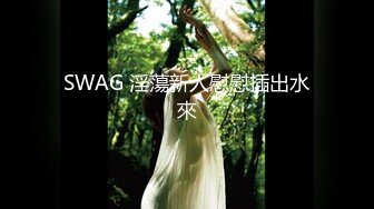 SWAG 淫蕩新人慰慰插出水來