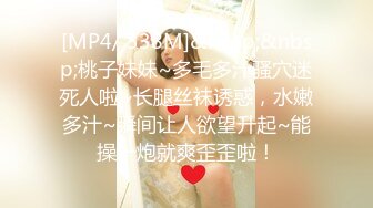 [MP4/ 338M]&nbsp;&nbsp;桃子妹妹~多毛多汁骚穴迷死人啦~长腿丝袜诱惑，水嫩多汁~瞬间让人欲望升起~能操一炮就爽歪歪啦！