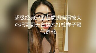 超级经典户型白虎蝴蝶逼被大鸡吧哥哥无套操穴打桩样子骚气诱惑