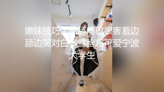 嫩妹技巧生疏舔鸡巴很害羞边舔边笑对白多露脸超可爱宁波大学生