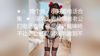 ★☆✅撸个爽！小可爱电话合集✅★☆淫荡人妻偷情被老公打电话查岗 强忍住娇喘呻吟不让老公发现 紧张刺激到不行