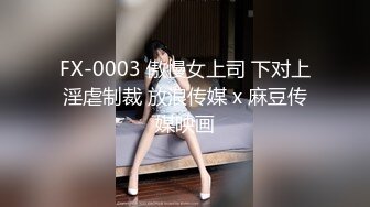 FX-0003 傲慢女上司 下对上淫虐制裁 放浪传媒 x 麻豆传媒映画