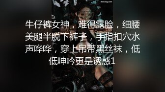 牛仔裤女神，难得露脸，细腰美腿半脱下裤子，手指扣穴水声哗哗，穿上吊带黑丝袜，低低呻吟更是诱惑1