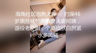 海角社区泡熟大神❤️约操46岁黑丝袜气质熟女人妻阿姨，退役老空姐，个高皮肤白屄紧水多风骚