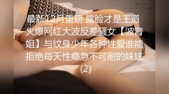 最新12月重磅 露脸才是王道 火爆网红大波反差骚女【波音姐】与纹身少年各种性爱谁能拒绝每天性瘾急不可耐的妹妹 (2)