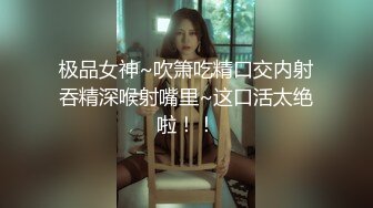 极品女神~吹箫吃精口交内射吞精深喉射嘴里~这口活太绝啦！！