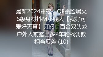 最新2024重磅，OF露脸爆火S级身材抖M小贱人【我好可爱好天真】订阅，百合双头龙户外人前露出多P车轮战调教相当反差 (10)