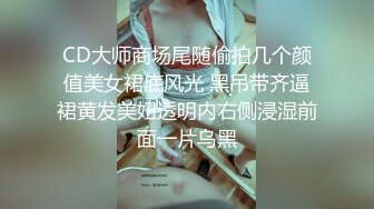 CD大师商场尾随偷拍几个颜值美女裙底风光 黑吊带齐逼裙黄发美妞透明内右侧浸湿前面一片乌黑