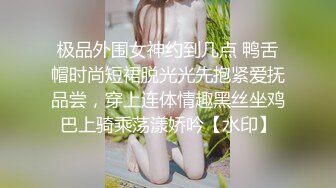 极品外围女神约到几点 鸭舌帽时尚短裙脱光光先抱紧爱抚品尝，穿上连体情趣黑丝坐鸡巴上骑乘荡漾娇吟【水印】