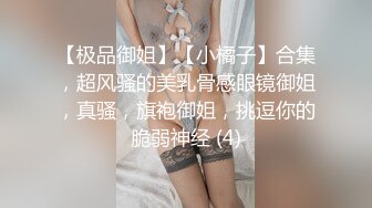 【极品御姐】【小橘子】合集，超风骚的美乳骨感眼镜御姐，真骚，旗袍御姐，挑逗你的脆弱神经 (4)