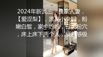 2024年新流出，良家人妻，【爱涩梨】，漂亮小少妇，粉嫩白皙，家中约炮，白虎粉穴，床上床下两个人，反差感极强！