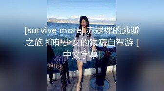 [survive more] 赤裸裸的逃避之旅 抑郁少女的猥亵自驾游 [中文字幕]