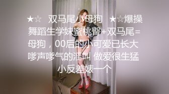 ★☆✅双马尾小母狗✅★☆爆操舞蹈生学妹蜜桃臀+双马尾=母狗，00后的小可爱已长大 嗲声嗲气的淫叫 做爱很生猛 小反差婊一个