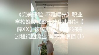 《完美露脸_不雅曝光》职业学校蜂腰翘臀卡哇伊小姐姐【薛XX】被校男友强拍啪啪啪过程视图流出_呻吟声很顶 (1)