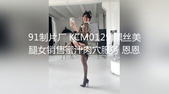 91制片厂 KCM0129 黑丝美腿女销售蜜汁肉穴服务 恩恩