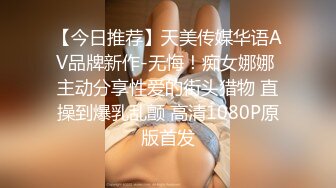 【今日推荐】天美传媒华语AV品牌新作-无悔！痴女娜娜 主动分享性爱的街头猎物 直操到爆乳乱颤 高清1080P原版首发