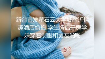 新台首发萤石云大学城附近情趣酒店偷拍 学生情侣开房学妹穿着制服和男友啪啪