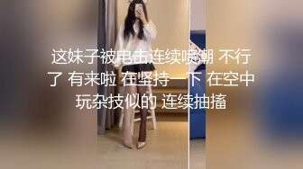 这妹子被电击连续喷潮 不行了 有来啦 在坚持一下 在空中玩杂技似的 连续抽搐