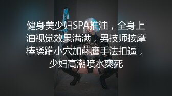 健身美少妇SPA推油，全身上油视觉效果满满，男技师按摩棒蹂躏小穴加藤鹰手法扣逼，少妇高潮喷水爽死