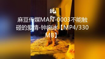 麻豆传媒MAN-0003不能触碰的爱情-钟宛冰【MP4/330MB】