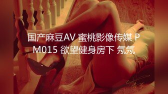 国产麻豆AV 蜜桃影像传媒 PM015 欲望健身房下 氖氖