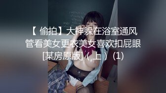 【 偷拍】大神躲在浴室通风管看美女更衣美女喜欢扣屁眼[某房原版]（上） (1)