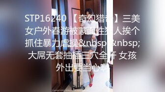 STP16240 【奇幻猎奇】三美女户外春游被蒙面性狂人挨个抓住暴力虐操&nbsp;&nbsp;大屌无套抽插三穴全开 女孩外出要当心啊