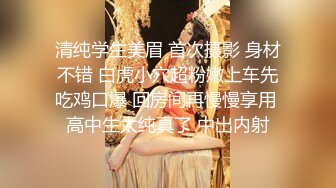 清纯学生美眉 首次摄影 身材不错 白虎小穴超粉嫩上车先吃鸡口爆 回房间再慢慢享用 高中生太纯真了 中出内射