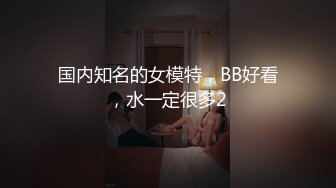 国内知名的女模特，BB好看，水一定很多2