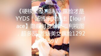 《硬核顶级↑福利》露脸才是YYDS！汤博乐大博主【lou-face】隐藏付费解锁福利视图，超多反_差婊美女露脸1292P 59V