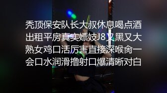 秃顶保安队长大叔休息喝点酒出租平房真实嫖妓J8又黑又大熟女鸡口活厉害直接深喉肏一会口水润滑撸射口爆清晰对白