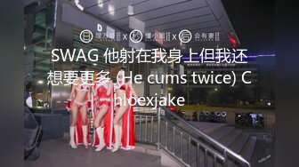 SWAG 他射在我身上但我还想要更多 (He cums twice) Chloexjake